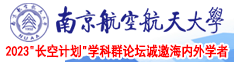 操逼喷水疯狂视频91南京航空航天大学2023“长空计划”学科群论坛诚邀海内外学者